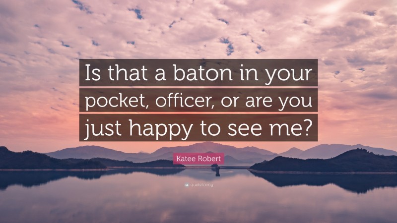 Katee Robert Quote: “Is that a baton in your pocket, officer, or are you just happy to see me?”