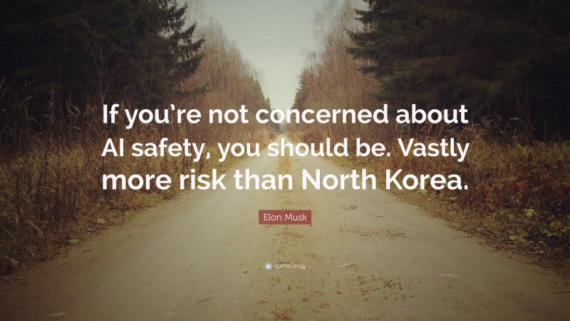 Elon Musk Quote: “If you’re not concerned about AI safety, you should be. Vastly more risk than North Korea.”