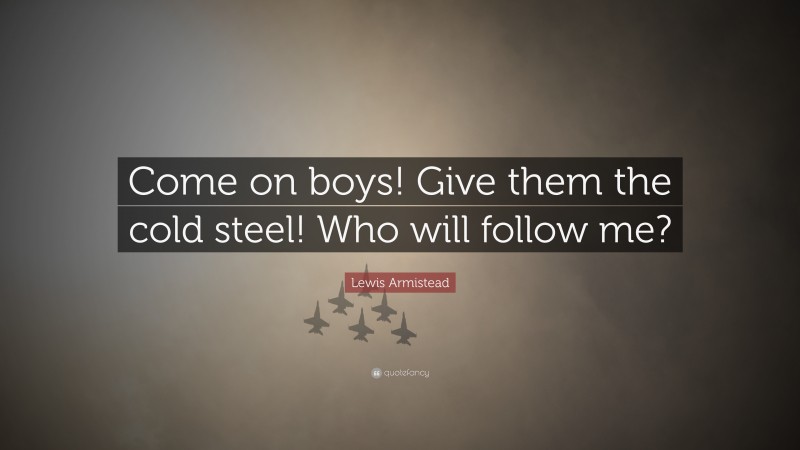 Lewis Armistead Quote: “Come on boys! Give them the cold steel! Who will follow me?”