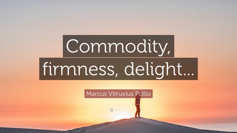 Marcus Vitruvius Pollio Quote: “Commodity, firmness, delight...”