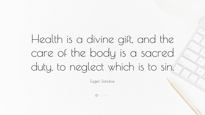 Eugen Sandow Quote: “Health is a divine gift, and the care of the body is a sacred duty, to neglect which is to sin.”