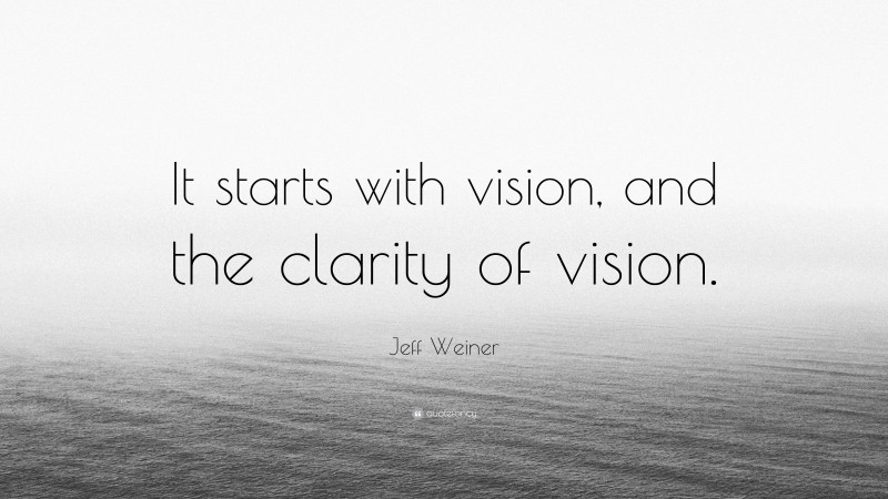 Jeff Weiner Quote: “It starts with vision, and the clarity of vision.”