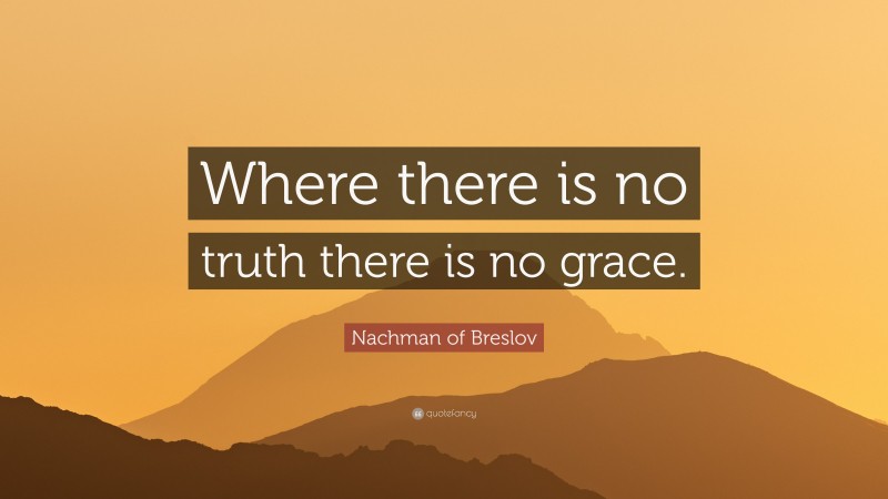 Nachman of Breslov Quote: “Where there is no truth there is no grace.”