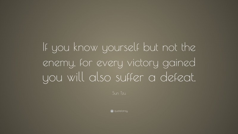 Sun Tzu Quote: “If you know yourself but not the enemy, for every victory gained you will also suffer a defeat.”