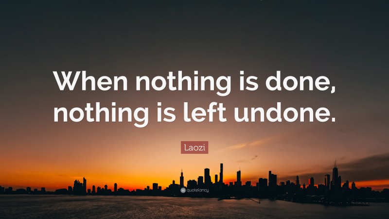 Laozi Quote: “When nothing is done, nothing is left undone.”