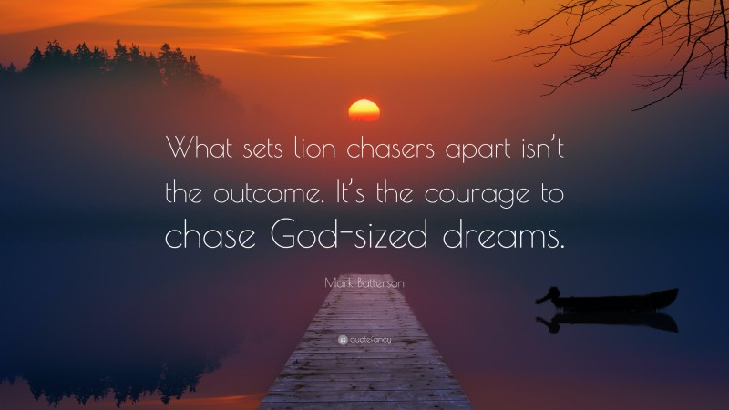 Mark Batterson Quote: “What sets lion chasers apart isn’t the outcome. It’s the courage to chase God-sized dreams.”
