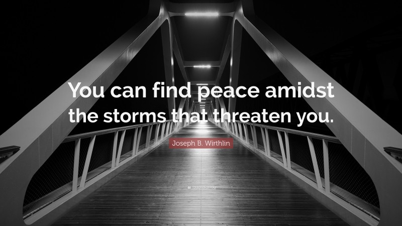 Joseph B. Wirthlin Quote: “You can find peace amidst the storms that threaten you.”