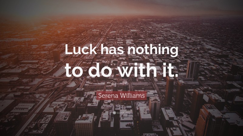 Serena Williams Quote: “Luck has nothing to do with it.”