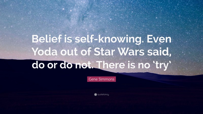 Gene Simmons Quote: “Belief is self-knowing. Even Yoda out of Star Wars said, do or do not. There is no ‘try’”