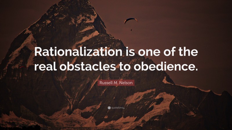 Russell M. Nelson Quote: “Rationalization is one of the real obstacles to obedience.”
