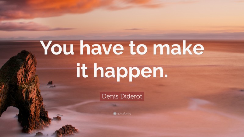 Denis Diderot Quote: “You have to make it happen.”