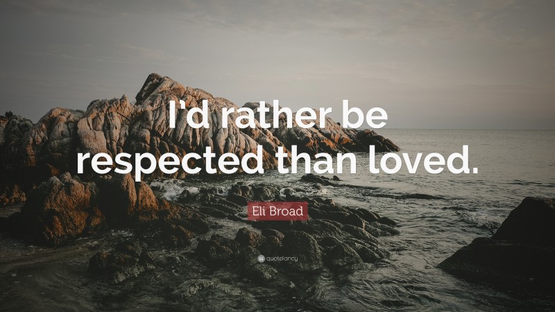 Eli Broad Quote: “I’d rather be respected than loved.”