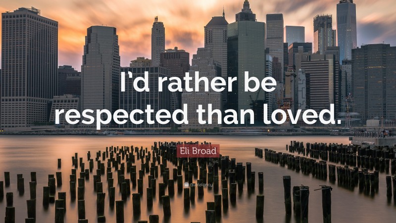 Eli Broad Quote: “I’d rather be respected than loved.”