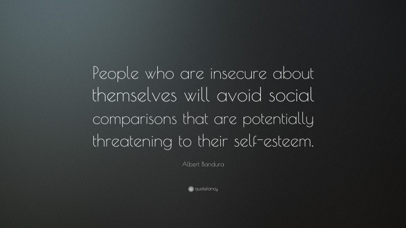 Albert Bandura Quote: “People who are insecure about themselves will avoid social comparisons that are potentially threatening to their self-esteem.”