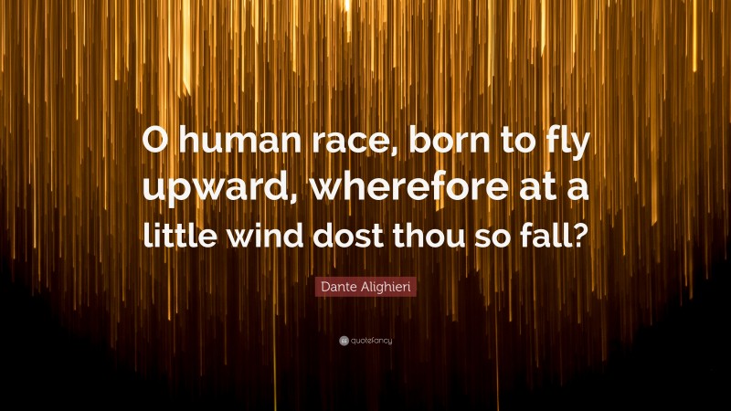 Dante Alighieri Quote: “O human race, born to fly upward, wherefore at a little wind dost thou so fall?”