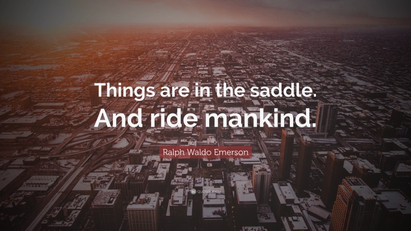 Ralph Waldo Emerson Quote: “Things are in the saddle. And ride mankind.”