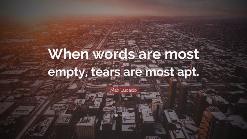 Max Lucado Quote: “When words are most empty, tears are most apt.”