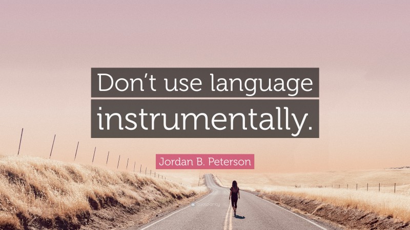 Jordan B. Peterson Quote: “Don’t use language instrumentally.”