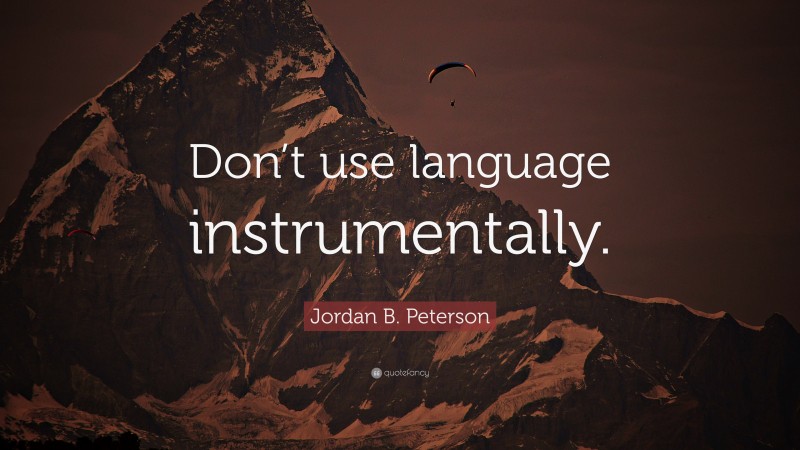 Jordan B. Peterson Quote: “Don’t use language instrumentally.”