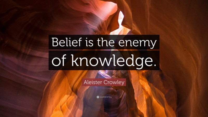 Aleister Crowley Quote: “Belief is the enemy of knowledge.”