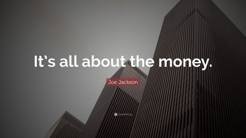 Joe Jackson Quote: “It’s all about the money.”