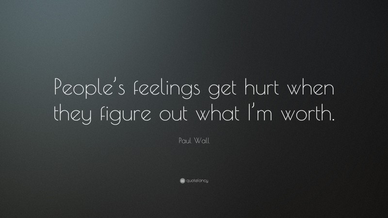 Paul Wall Quote: “People’s feelings get hurt when they figure out what I’m worth.”