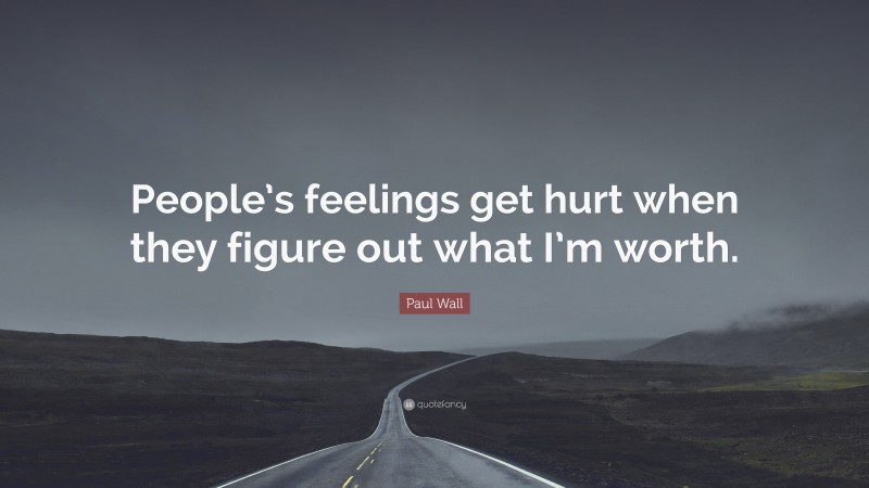 Paul Wall Quote: “People’s feelings get hurt when they figure out what I’m worth.”
