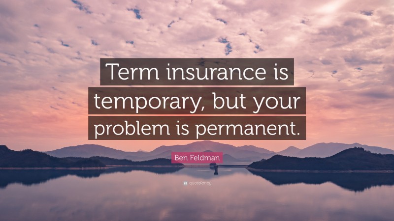 Ben Feldman Quote: “Term insurance is temporary, but your problem is permanent.”