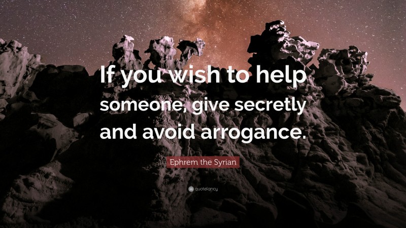 Ephrem the Syrian Quote: “If you wish to help someone, give secretly and avoid arrogance.”