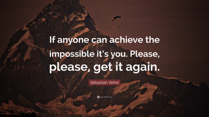 Sebastian Vettel Quote: “If anyone can achieve the impossible it’s you. Please, please, get it again.”
