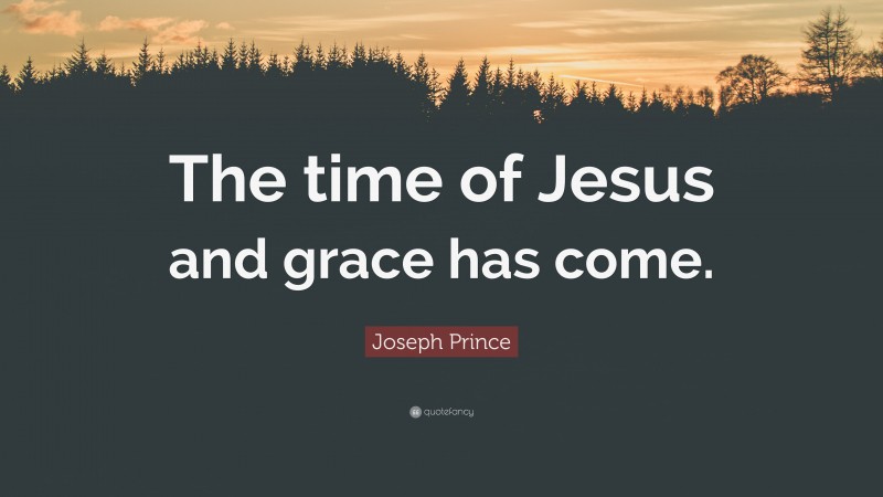 Joseph Prince Quote: “The time of Jesus and grace has come.”