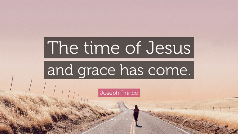 Joseph Prince Quote: “The time of Jesus and grace has come.”