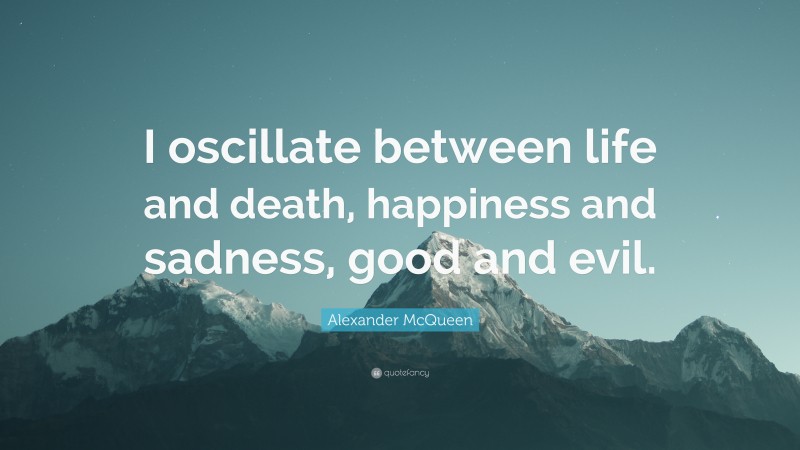Alexander McQueen Quote: “I oscillate between life and death, happiness and sadness, good and evil.”