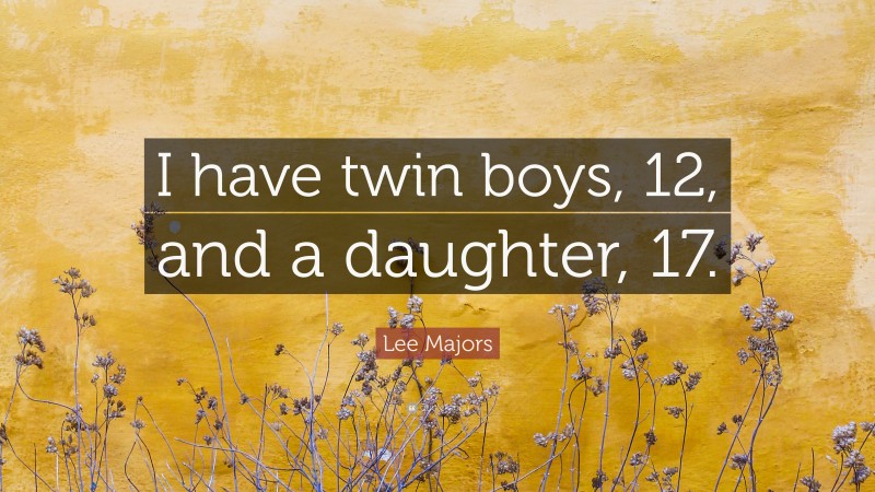 Lee Majors Quote: “I have twin boys, 12, and a daughter, 17.”