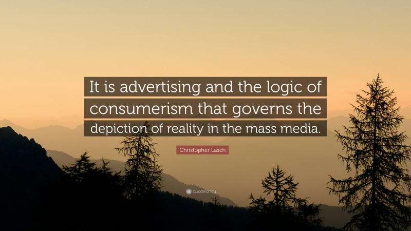 Christopher Lasch Quote: “It is advertising and the logic of consumerism that governs the depiction of reality in the mass media.”