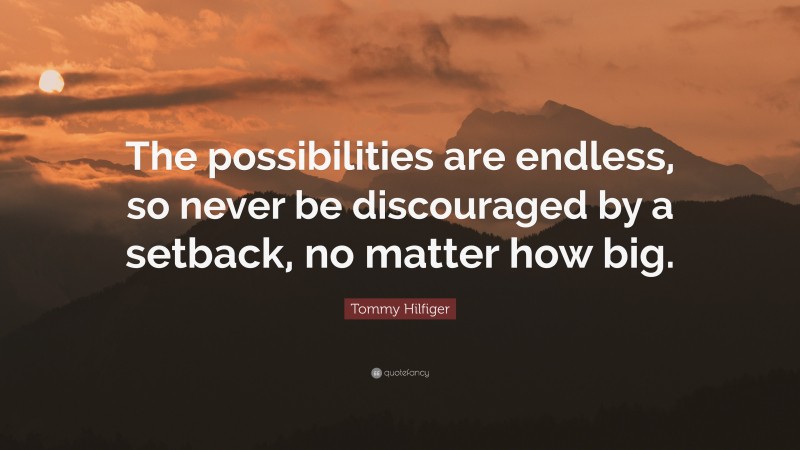 Tommy Hilfiger Quote: “The possibilities are endless, so never be discouraged by a setback, no matter how big.”