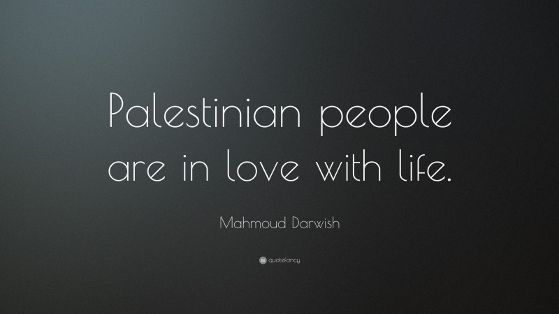 Mahmoud Darwish Quote: “Palestinian people are in love with life.”