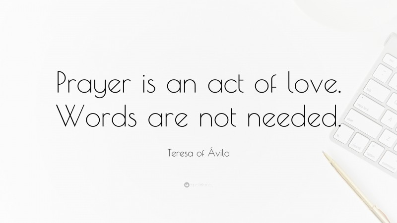 Teresa of Ávila Quote: “Prayer is an act of love. Words are not needed.”