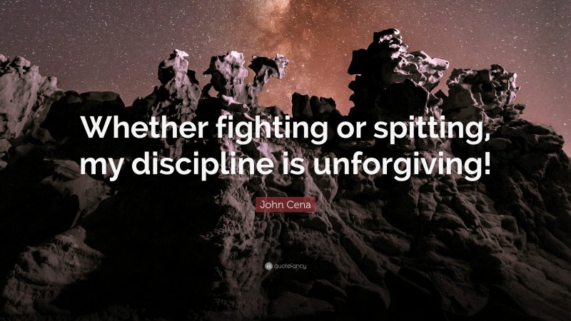 John Cena Quote: “Whether fighting or spitting, my discipline is unforgiving!”