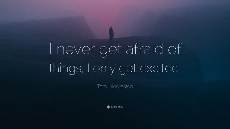 Tom Hiddleston Quote: “I never get afraid of things, I only get excited.”