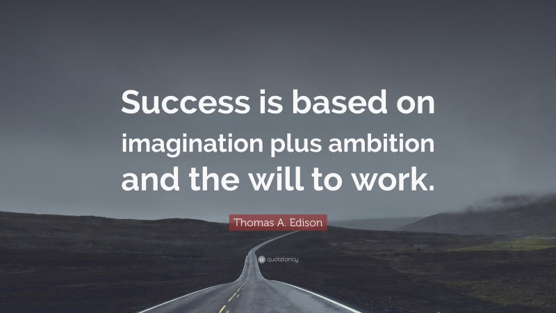Thomas A. Edison Quote: “Success is based on imagination plus ambition and the will to work.”