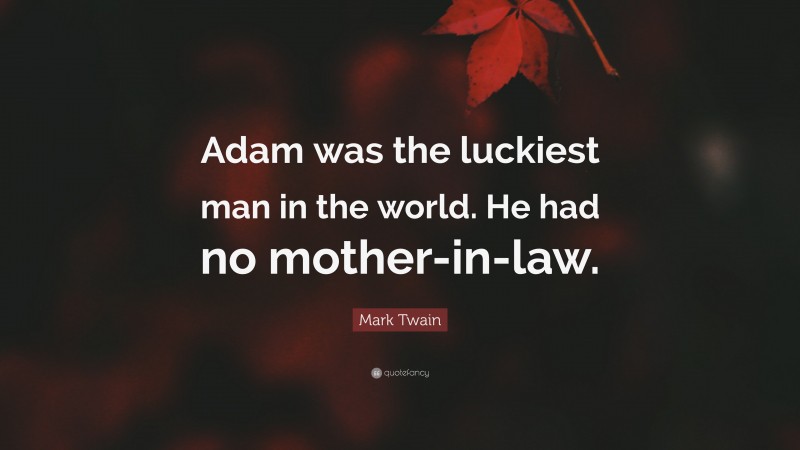 Mark Twain Quote: “Adam was the luckiest man in the world. He had no mother-in-law.”