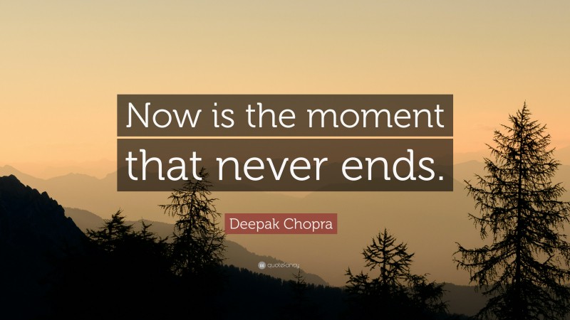 Deepak Chopra Quote: “Now is the moment that never ends.”