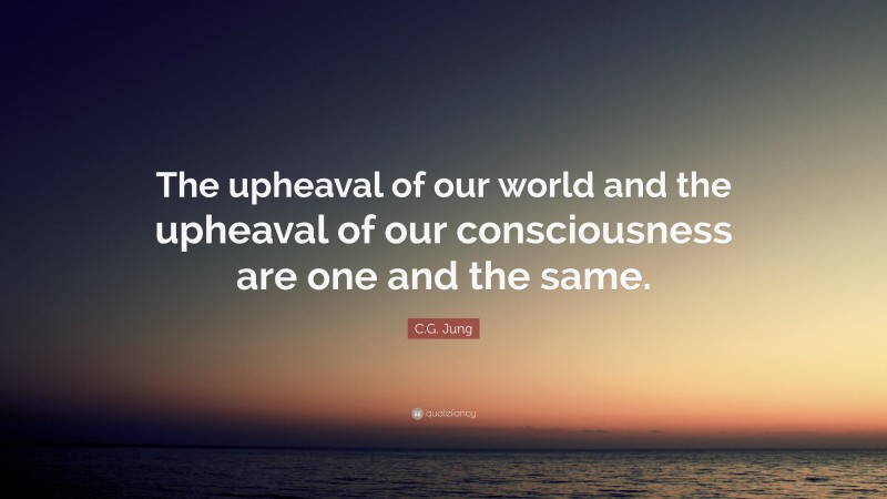 C.G. Jung Quote: “The upheaval of our world and the upheaval of our consciousness are one and the same.”