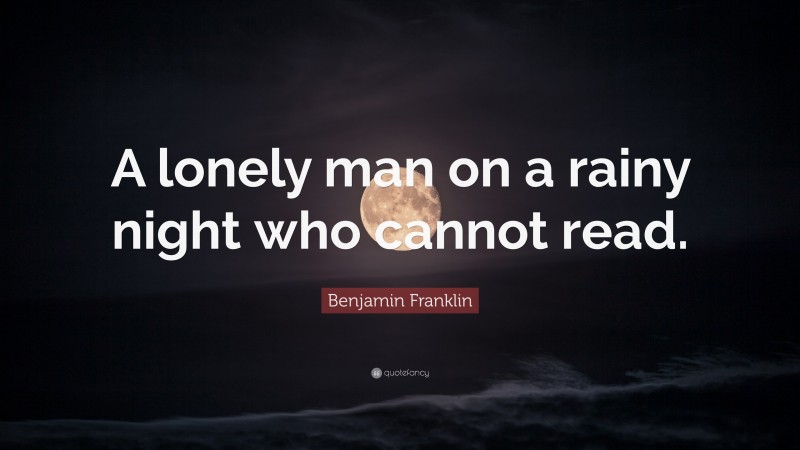 Benjamin Franklin Quote: “A lonely man on a rainy night who cannot read.”