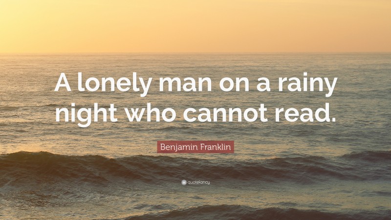 Benjamin Franklin Quote: “A lonely man on a rainy night who cannot read.”