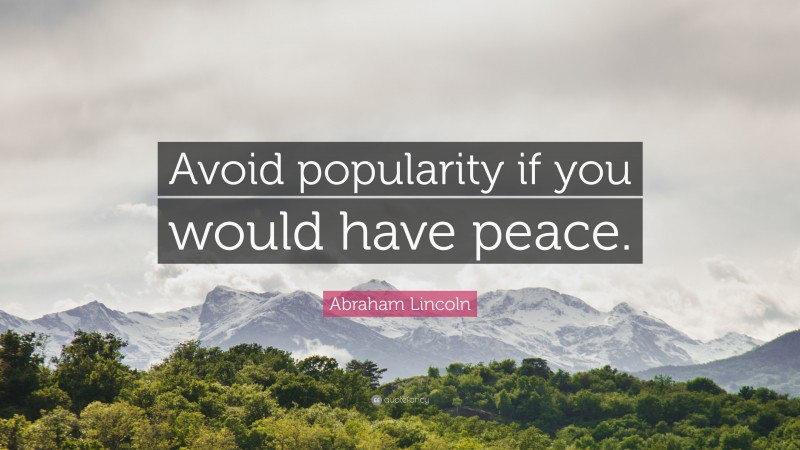 Abraham Lincoln Quote: “Avoid popularity if you would have peace.”