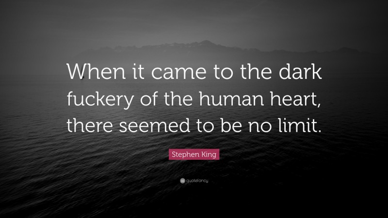Stephen King Quote: “When it came to the dark fuckery of the human heart, there seemed to be no limit.”