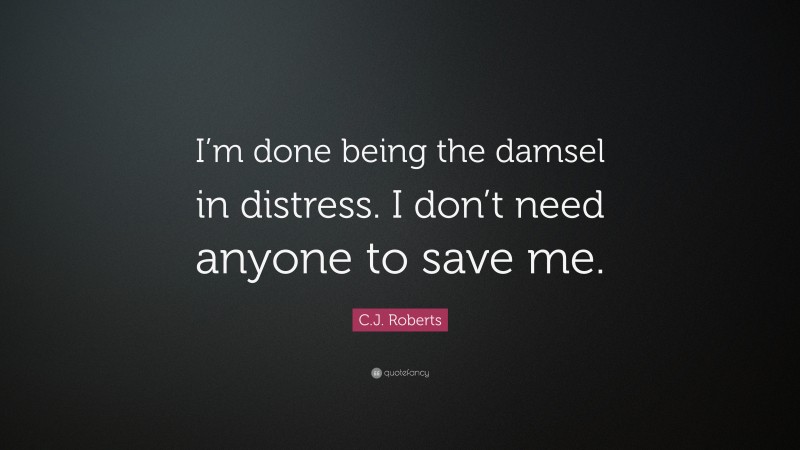 C.J. Roberts Quote: “I’m done being the damsel in distress. I don’t need anyone to save me.”