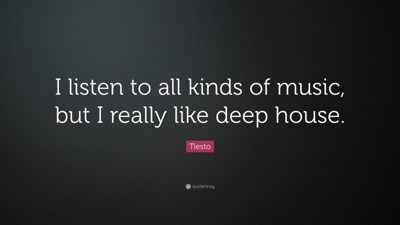 Tiesto Quote: “I listen to all kinds of music, but I really like deep house.”